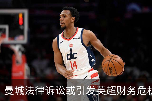 曼城法律诉讼或引发英超财务危机，各俱乐部面临巨额赔偿